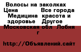 Волосы на заколках! › Цена ­ 3 500 - Все города Медицина, красота и здоровье » Другое   . Московская обл.,Лобня г.